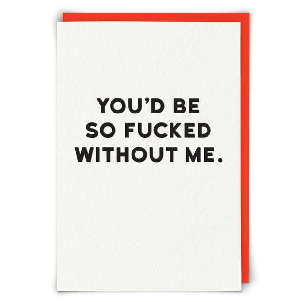 You'd Be So F*cked Without Me Card